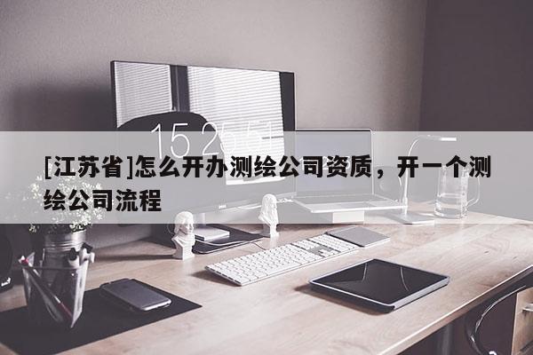 [江蘇省]怎么開辦測繪公司資質，開一個測繪公司流程