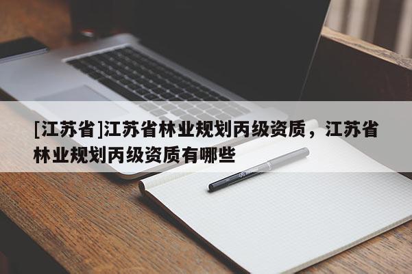 [江蘇省]江蘇省林業規劃丙級資質，江蘇省林業規劃丙級資質有哪些
