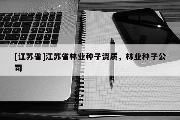 [江蘇省]江蘇省林業種子資質，林業種子公司