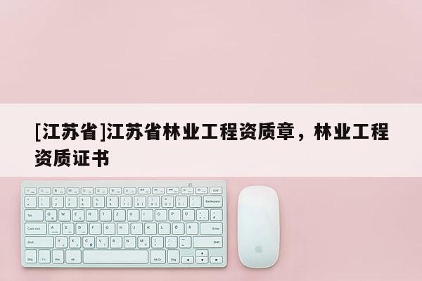 [江蘇省]江蘇省林業工程資質章，林業工程資質證書