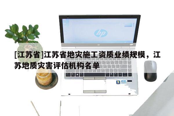 [江蘇省]江蘇省地災施工資質業績規模，江蘇地質災害評估機構名單