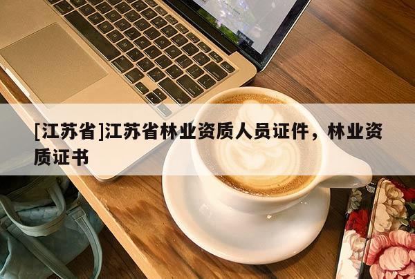 [江蘇省]江蘇省林業資質人員證件，林業資質證書