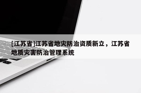 [江蘇省]江蘇省地災防治資質新立，江蘇省地質災害防治管理系統