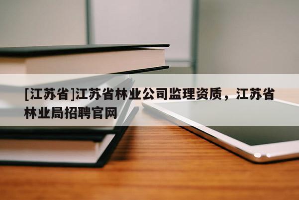 [江蘇省]江蘇省林業公司監理資質，江蘇省林業局招聘官網