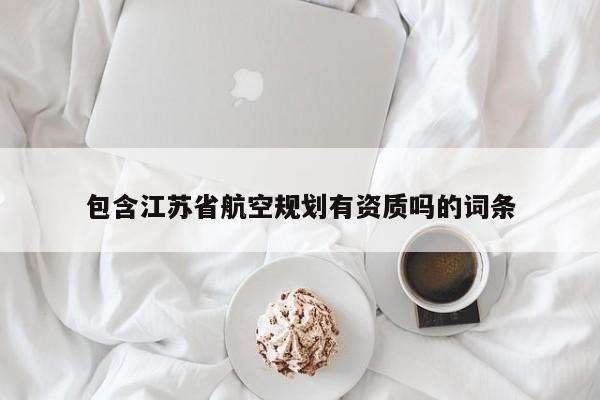 包含江蘇省航空規劃有資質嗎的詞條