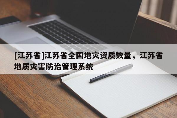 [江蘇省]江蘇省全國地災資質數量，江蘇省地質災害防治管理系統