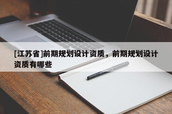 [江蘇省]前期規劃設計資質，前期規劃設計資質有哪些