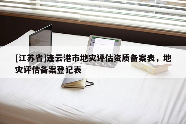 [江蘇省]連云港市地災評估資質備案表，地災評估備案登記表