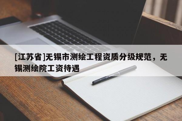 [江蘇省]無錫市測繪工程資質(zhì)分級規(guī)范，無錫測繪院工資待遇