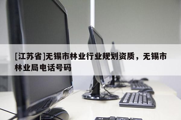 [江蘇省]無錫市林業(yè)行業(yè)規(guī)劃資質(zhì)，無錫市林業(yè)局電話號碼