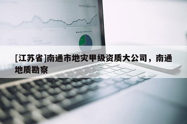 [江蘇省]南通市地災甲級資質大公司，南通地質勘察