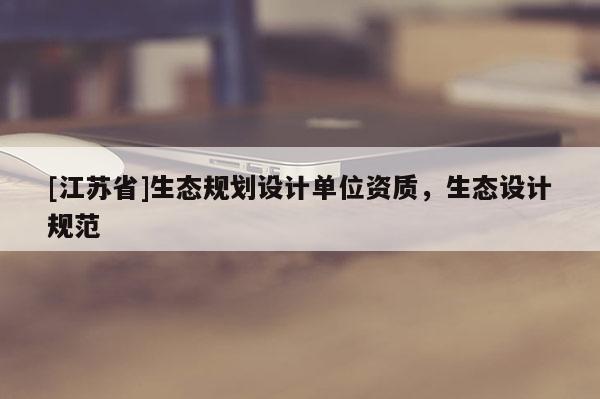 [江蘇省]生態規劃設計單位資質，生態設計規范