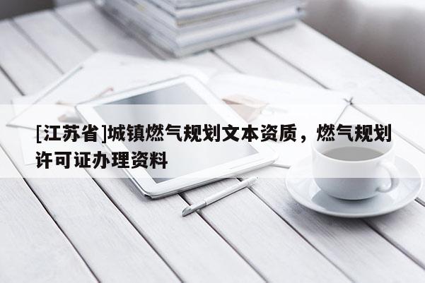 [江蘇省]城鎮燃氣規劃文本資質，燃氣規劃許可證辦理資料