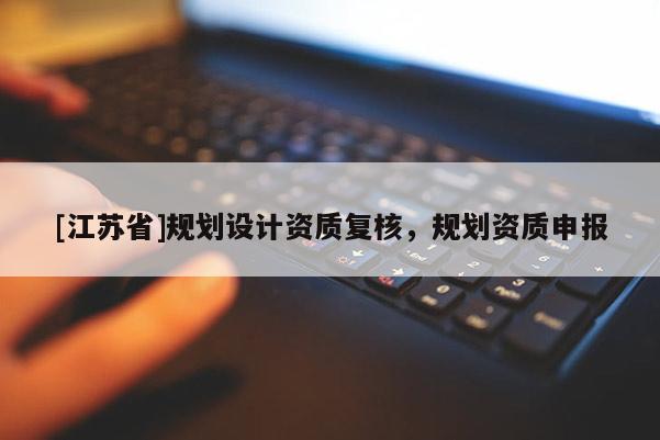 [江蘇省]規劃設計資質復核，規劃資質申報
