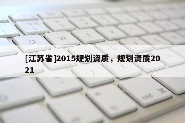 [江蘇省]2015規劃資質，規劃資質2021