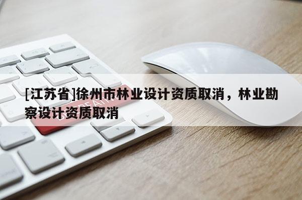 [江蘇省]徐州市林業設計資質取消，林業勘察設計資質取消