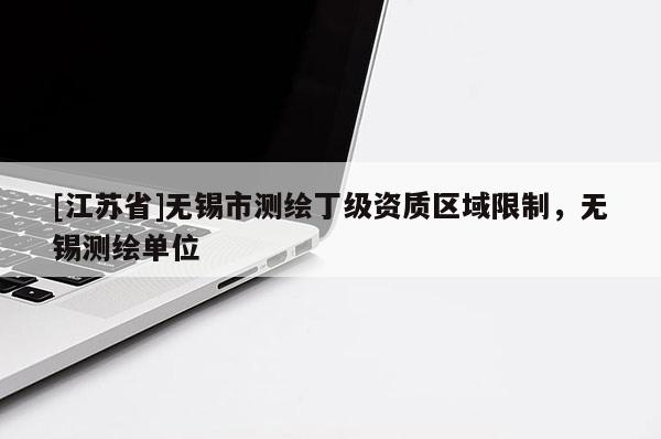 [江蘇省]無錫市測繪丁級資質(zhì)區(qū)域限制，無錫測繪單位