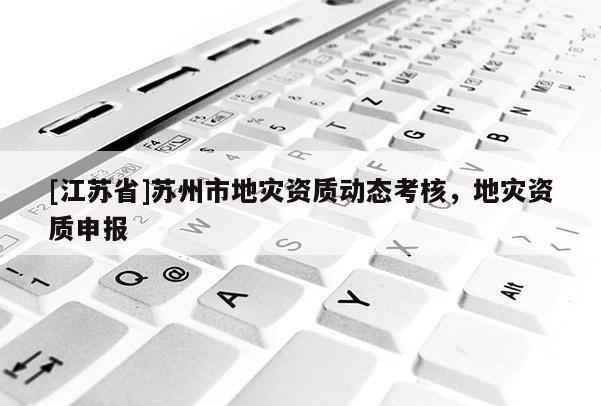[江蘇省]蘇州市地災資質動態考核，地災資質申報