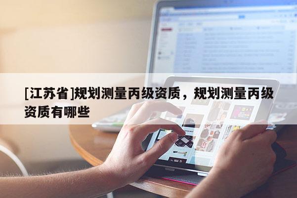 [江蘇省]規劃測量丙級資質，規劃測量丙級資質有哪些