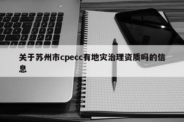 關于蘇州市cpecc有地災治理資質嗎的信息