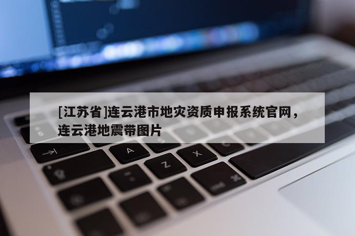 [江蘇省]連云港市地災資質申報系統官網，連云港地震帶圖片
