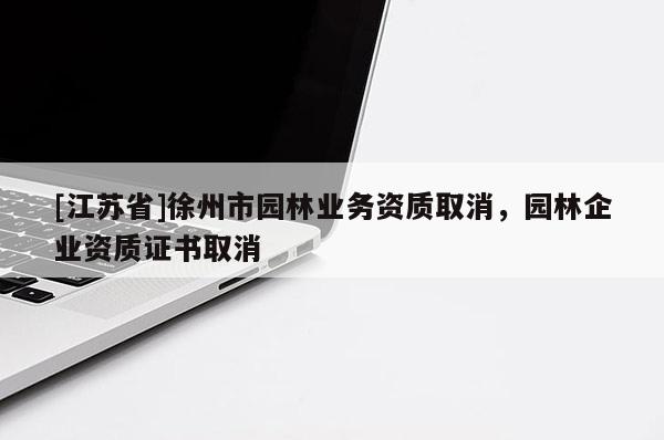 [江蘇省]徐州市園林業(yè)務(wù)資質(zhì)取消，園林企業(yè)資質(zhì)證書取消