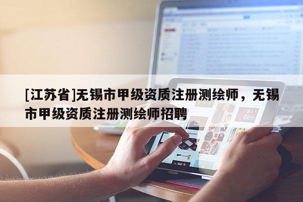 [江蘇省]無錫市甲級資質注冊測繪師，無錫市甲級資質注冊測繪師招聘