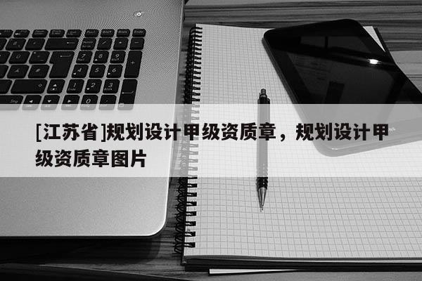 [江蘇省]規(guī)劃設(shè)計甲級資質(zhì)章，規(guī)劃設(shè)計甲級資質(zhì)章圖片