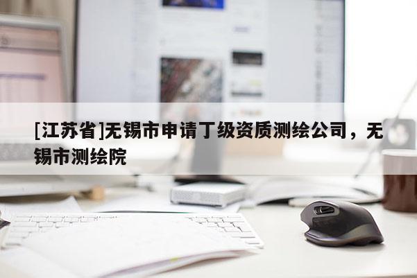 [江蘇省]無錫市申請丁級資質測繪公司，無錫市測繪院