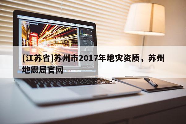 [江蘇省]蘇州市2017年地災資質，蘇州地震局官網