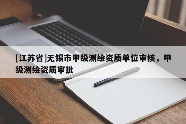 [江蘇省]無錫市甲級測繪資質單位審核，甲級測繪資質審批