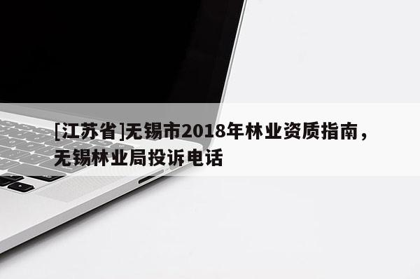 [江蘇省]無錫市2018年林業資質指南，無錫林業局投訴電話