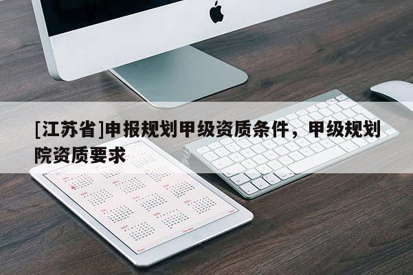 [江蘇省]申報(bào)規(guī)劃甲級(jí)資質(zhì)條件，甲級(jí)規(guī)劃院資質(zhì)要求