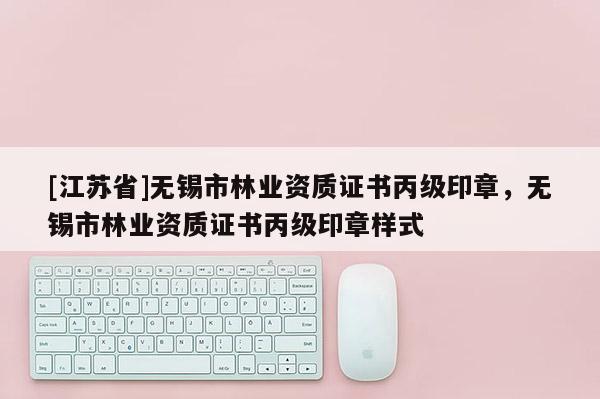 [江蘇省]無錫市林業資質證書丙級印章，無錫市林業資質證書丙級印章樣式