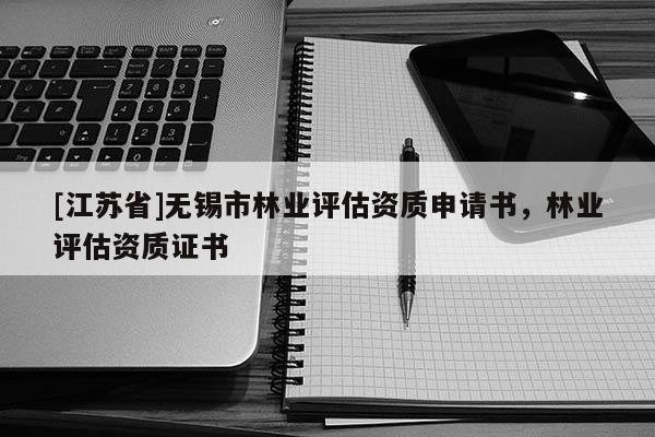 [江蘇省]無錫市林業評估資質申請書，林業評估資質證書
