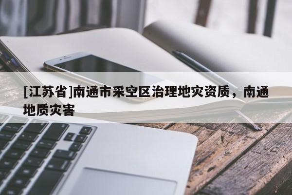 [江蘇省]南通市采空區治理地災資質，南通地質災害