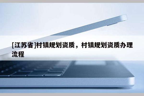 [江蘇省]村鎮規劃資質，村鎮規劃資質辦理流程