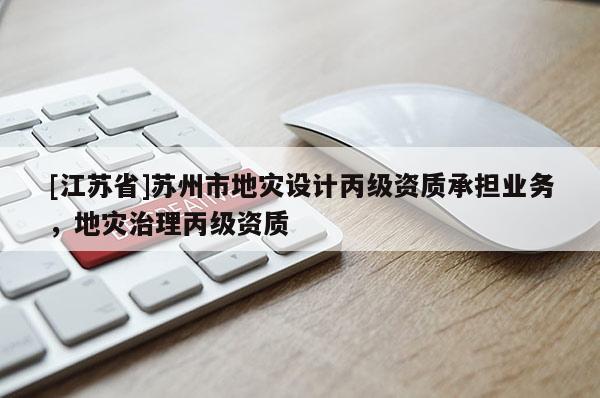 [江蘇省]蘇州市地災設計丙級資質承擔業(yè)務，地災治理丙級資質