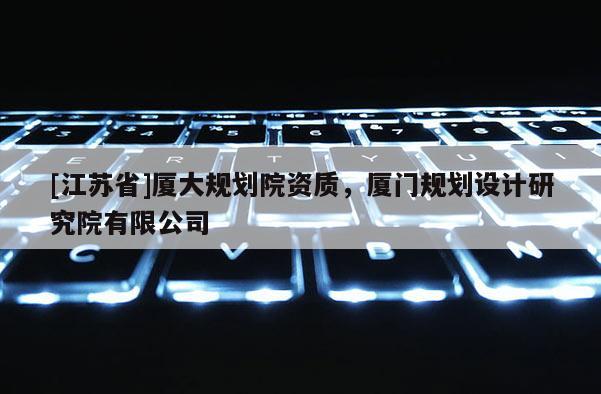 [江蘇省]廈大規劃院資質，廈門規劃設計研究院有限公司