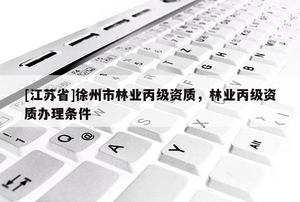 [江蘇省]徐州市林業丙級資質，林業丙級資質辦理條件
