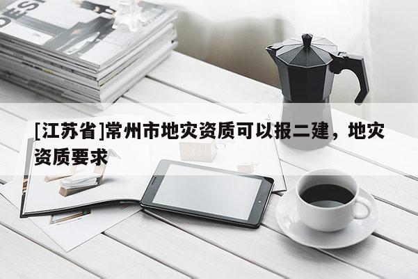 [江蘇省]常州市地災資質可以報二建，地災資質要求