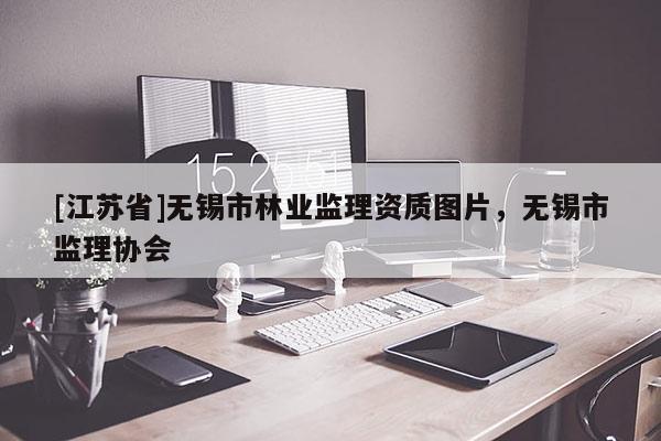 [江蘇省]無錫市林業監理資質圖片，無錫市監理協會
