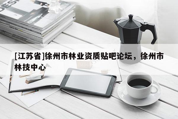 [江蘇省]徐州市林業資質貼吧論壇，徐州市林技中心